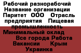 Рабочий-разнорабочий › Название организации ­ Паритет, ООО › Отрасль предприятия ­ Пищевая промышленность › Минимальный оклад ­ 34 000 - Все города Работа » Вакансии   . Крым,Украинка